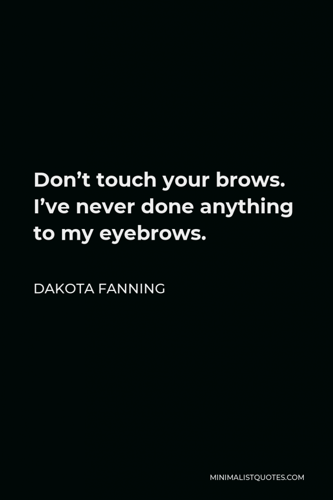 Dakota Fanning Quote - Don’t touch your brows. I’ve never done anything to my eyebrows.