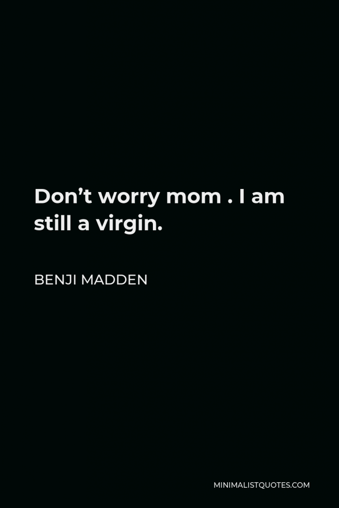 Benji Madden Quote - Don’t worry mom . I am still a virgin.