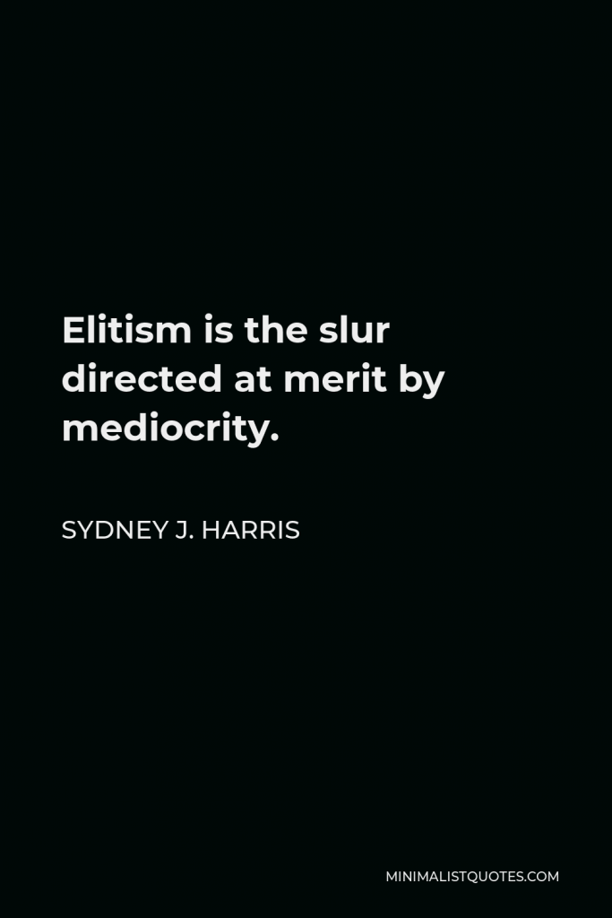 Sydney J. Harris Quote - Elitism is the slur directed at merit by mediocrity.