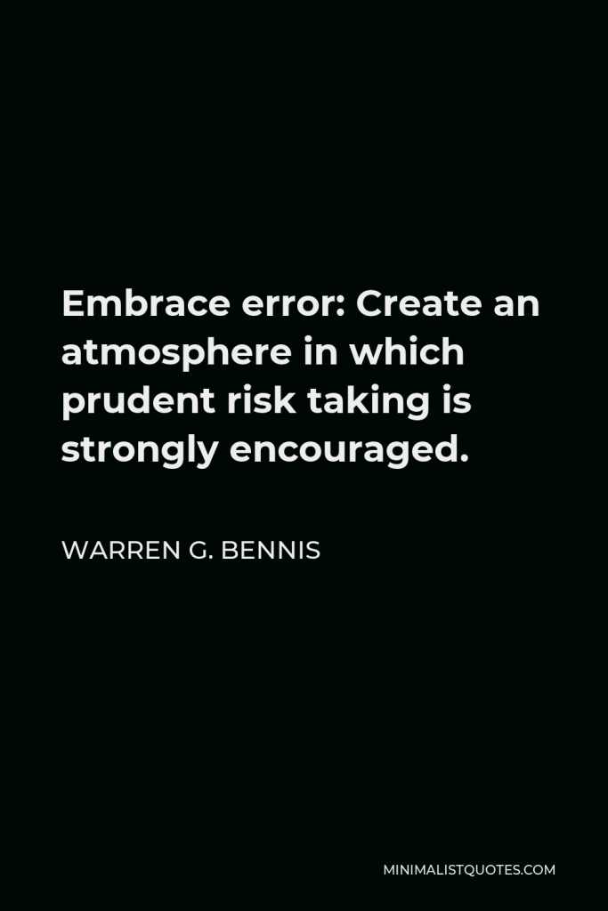 Warren G. Bennis Quote - Embrace error: Create an atmosphere in which prudent risk taking is strongly encouraged.