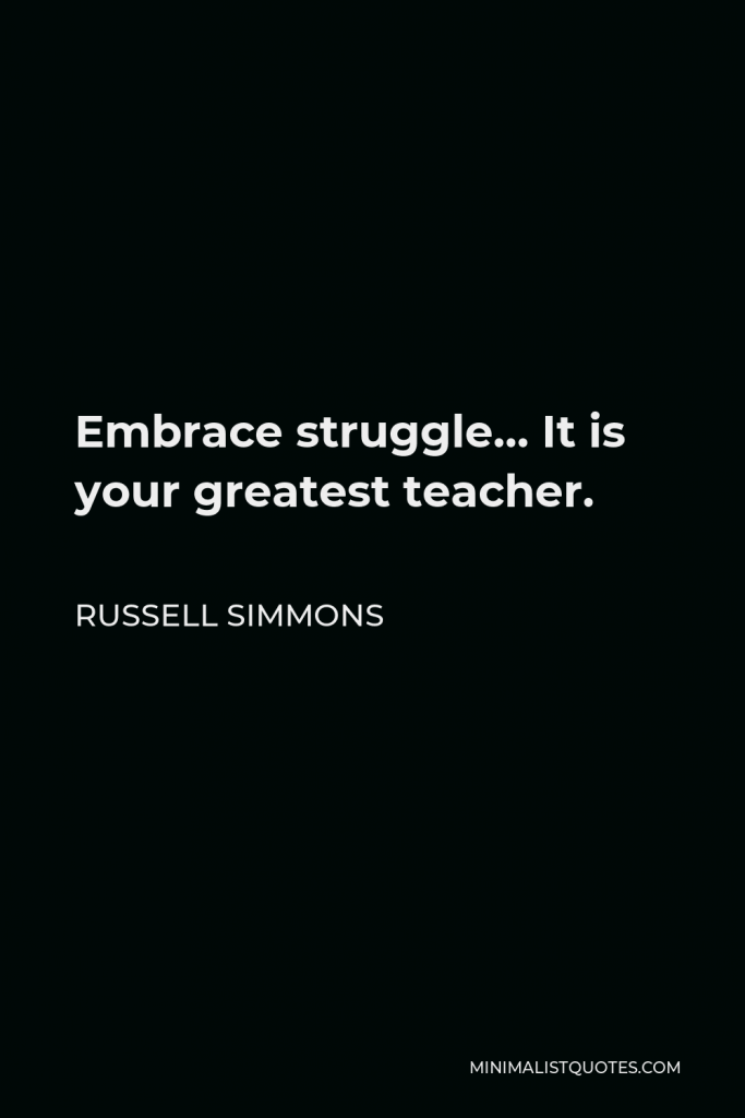 Russell Simmons Quote - Embrace struggle… It is your greatest teacher.