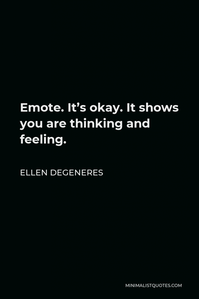 Ellen DeGeneres Quote - Emote. It’s okay. It shows you are thinking and feeling.