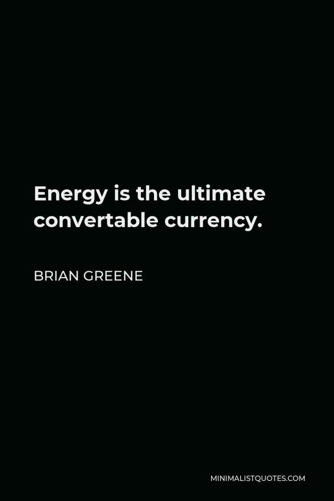 Brian Greene Quote - Energy is the ultimate convertable currency.