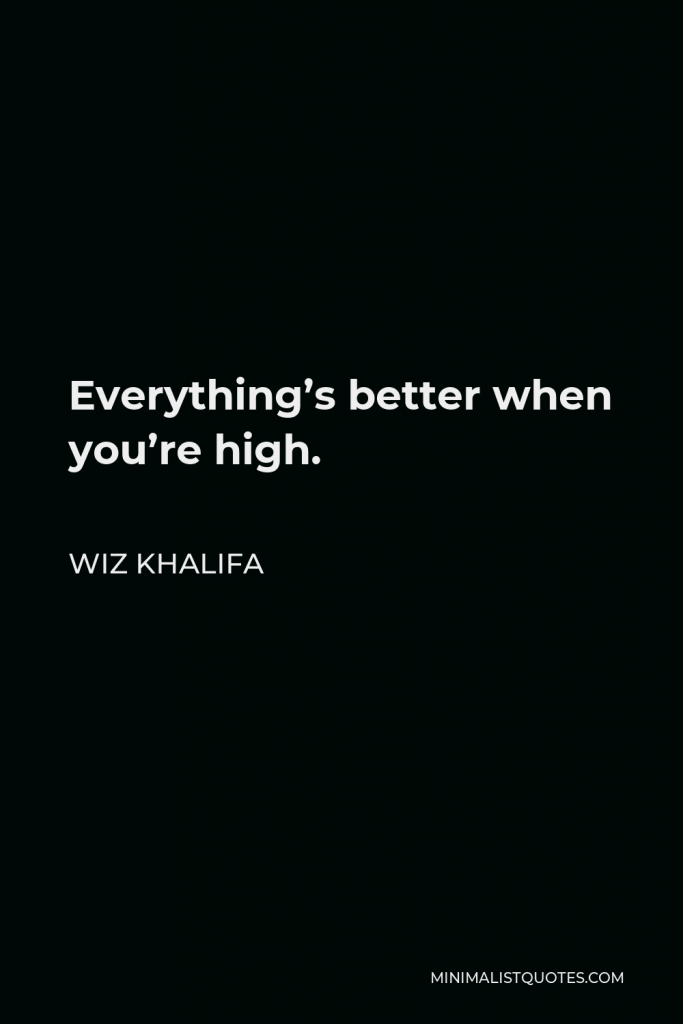 Wiz Khalifa Quote - Everything’s better when you’re high.