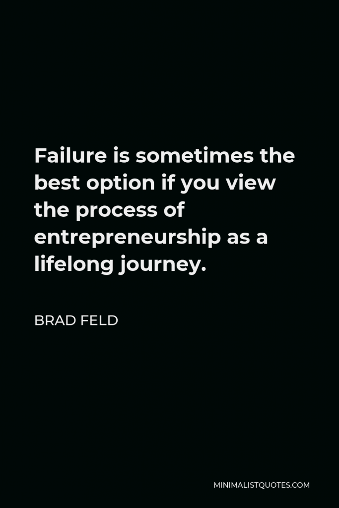 Brad Feld Quote - Failure is sometimes the best option if you view the process of entrepreneurship as a lifelong journey.