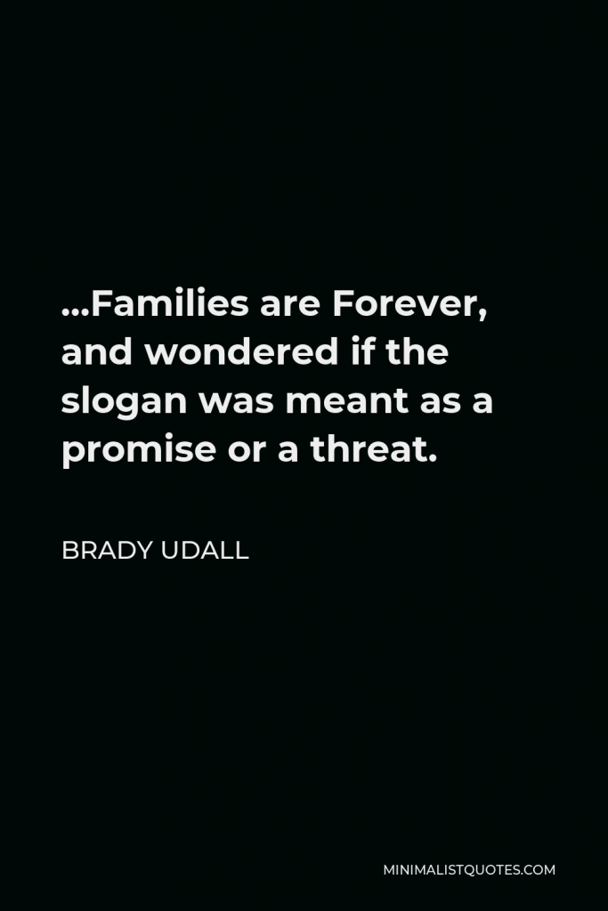 Brady Udall Quote - …Families are Forever, and wondered if the slogan was meant as a promise or a threat.