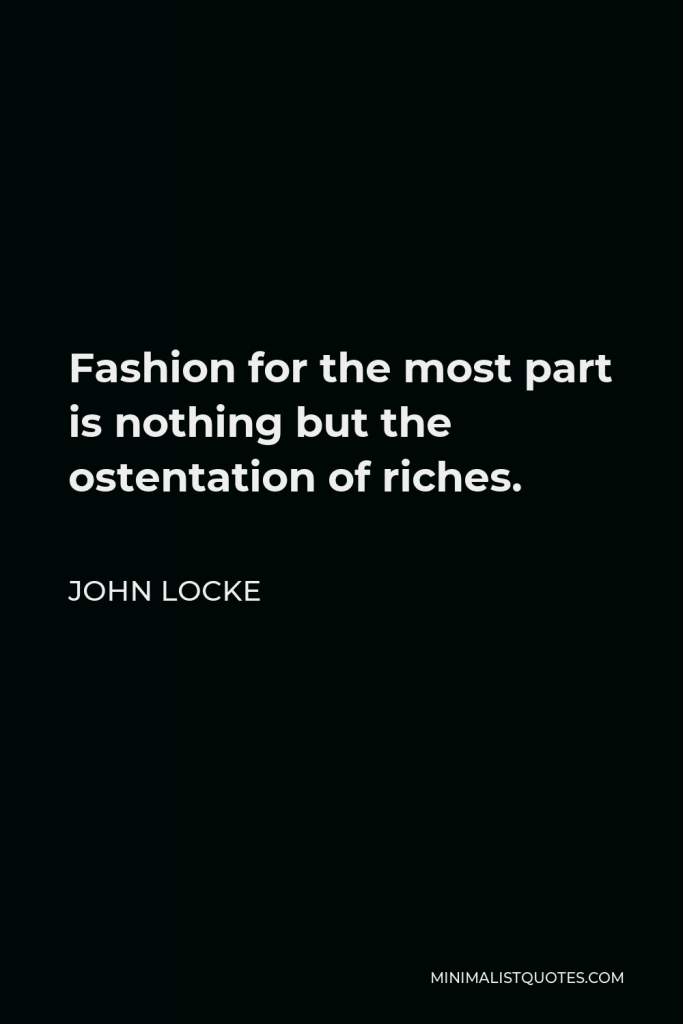 John Locke Quote - Fashion for the most part is nothing but the ostentation of riches.