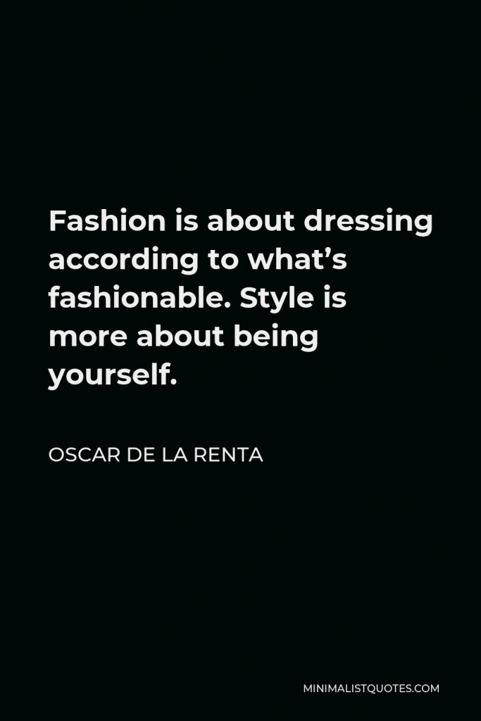 Oscar de la Renta Quote - Fashion is about dressing according to what’s fashionable. Style is more about being yourself.