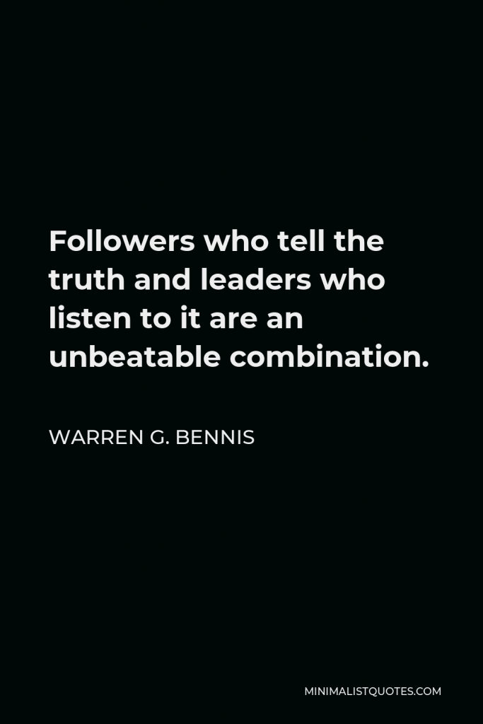 Warren G. Bennis Quote - Followers who tell the truth and leaders who listen to it are an unbeatable combination.