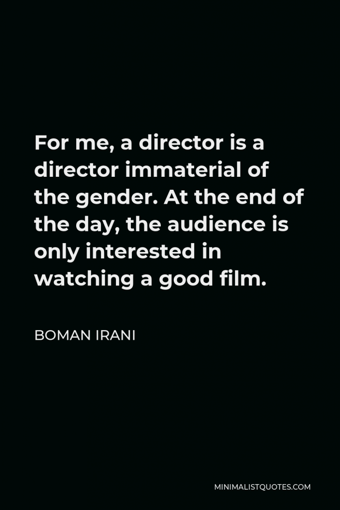 Boman Irani Quote - For me, a director is a director immaterial of the gender. At the end of the day, the audience is only interested in watching a good film.