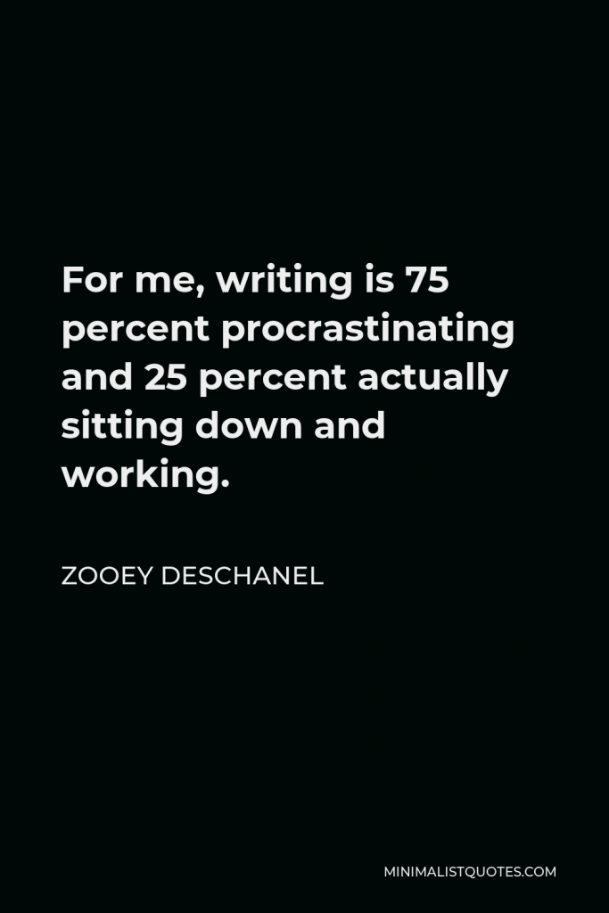Zooey Deschanel Quote - For me, writing is 75 percent procrastinating and 25 percent actually sitting down and working.