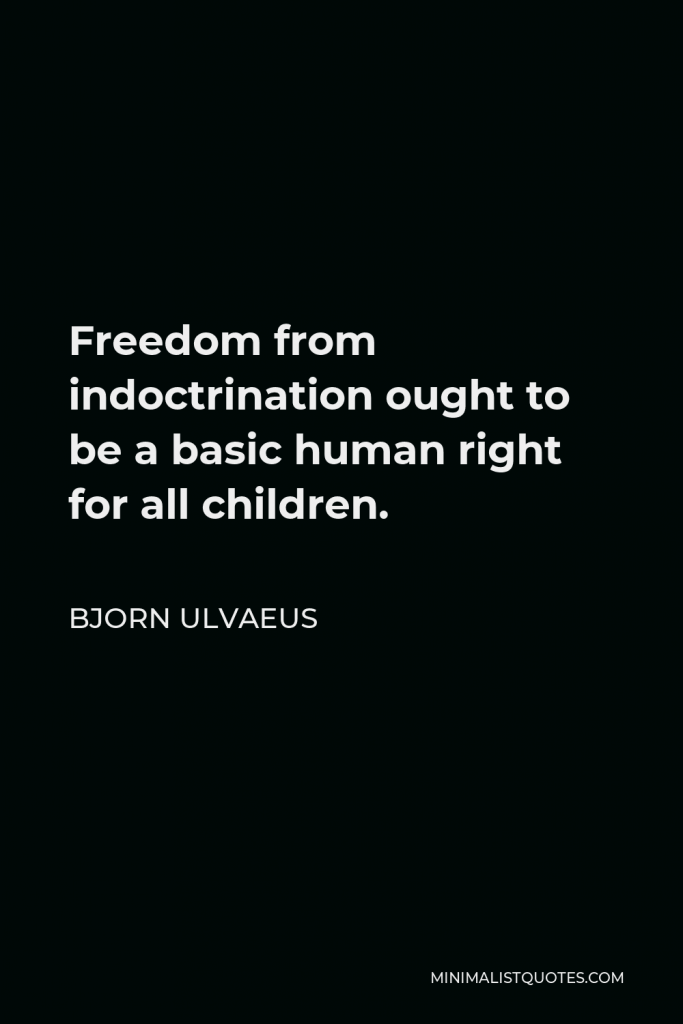 Bjorn Ulvaeus Quote - Freedom from indoctrination ought to be a basic human right for all children.