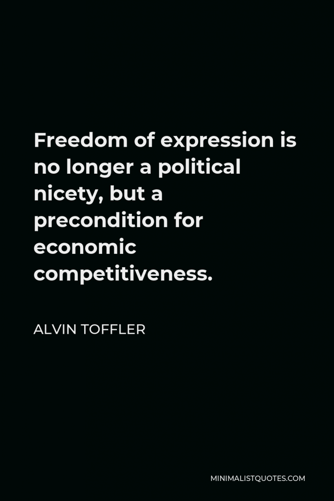 Alvin Toffler Quote - Freedom of expression is no longer a political nicety, but a precondition for economic competitiveness.