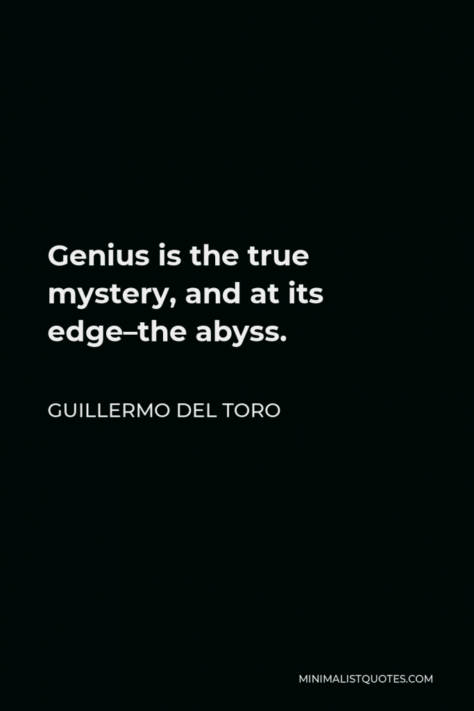 Guillermo del Toro Quote - Genius is the true mystery, and at its edge–the abyss.