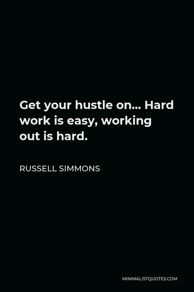 Russell Simmons Quote - Get your hustle on… Hard work is easy, working out is hard.