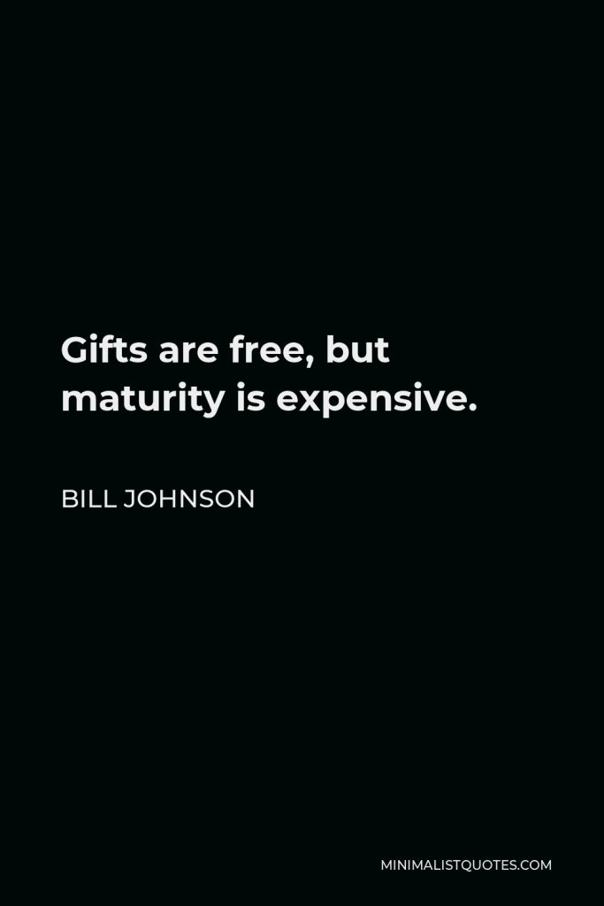 Bill Johnson Quote - Gifts are free, but maturity is expensive.