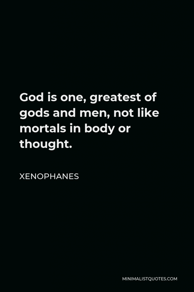 Xenophanes Quote - God is one, greatest of gods and men, not like mortals in body or thought.