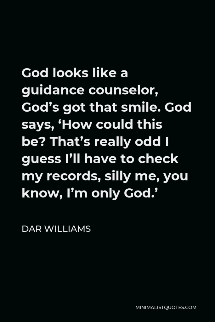 Dar Williams Quote - God looks like a guidance counselor, God’s got that smile. God says, ‘How could this be? That’s really odd I guess I’ll have to check my records, silly me, you know, I’m only God.’