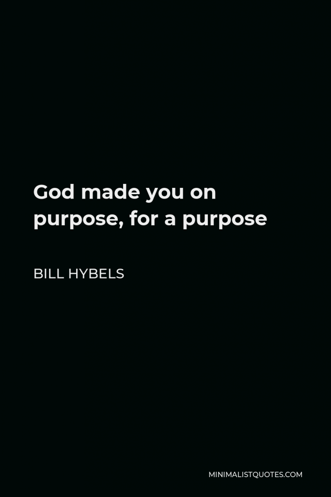 Bill Hybels Quote - God made you on purpose, for a purpose