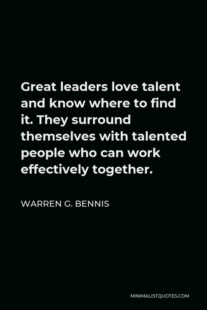 Warren G. Bennis Quote - Great leaders love talent and know where to find it. They surround themselves with talented people who can work effectively together.