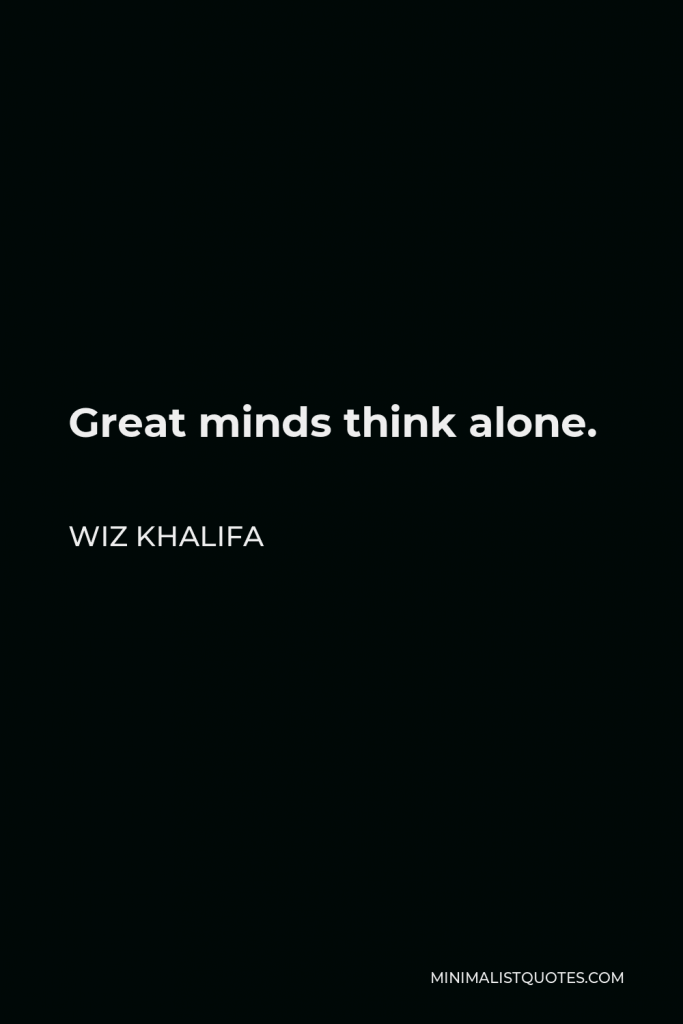 Wiz Khalifa Quote - Great minds think alone.