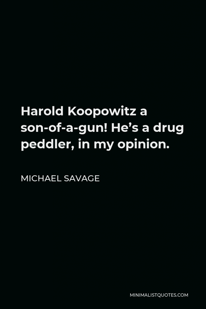 Michael Savage Quote - Harold Koopowitz a son-of-a-gun! He’s a drug peddler, in my opinion.