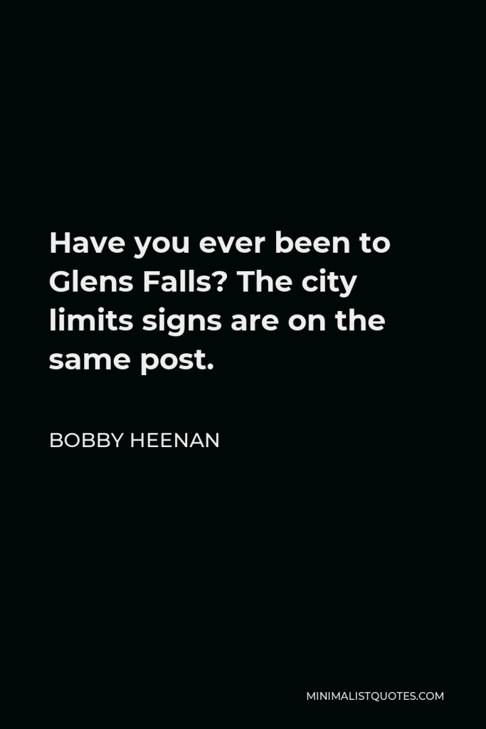 Bobby Heenan Quote - Have you ever been to Glens Falls? The city limits signs are on the same post.