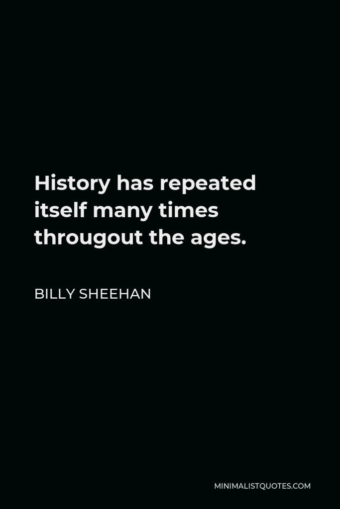 Billy Sheehan Quote - History has repeated itself many times througout the ages.