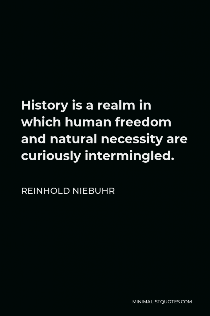 Reinhold Niebuhr Quote - History is a realm in which human freedom and natural necessity are curiously intermingled.