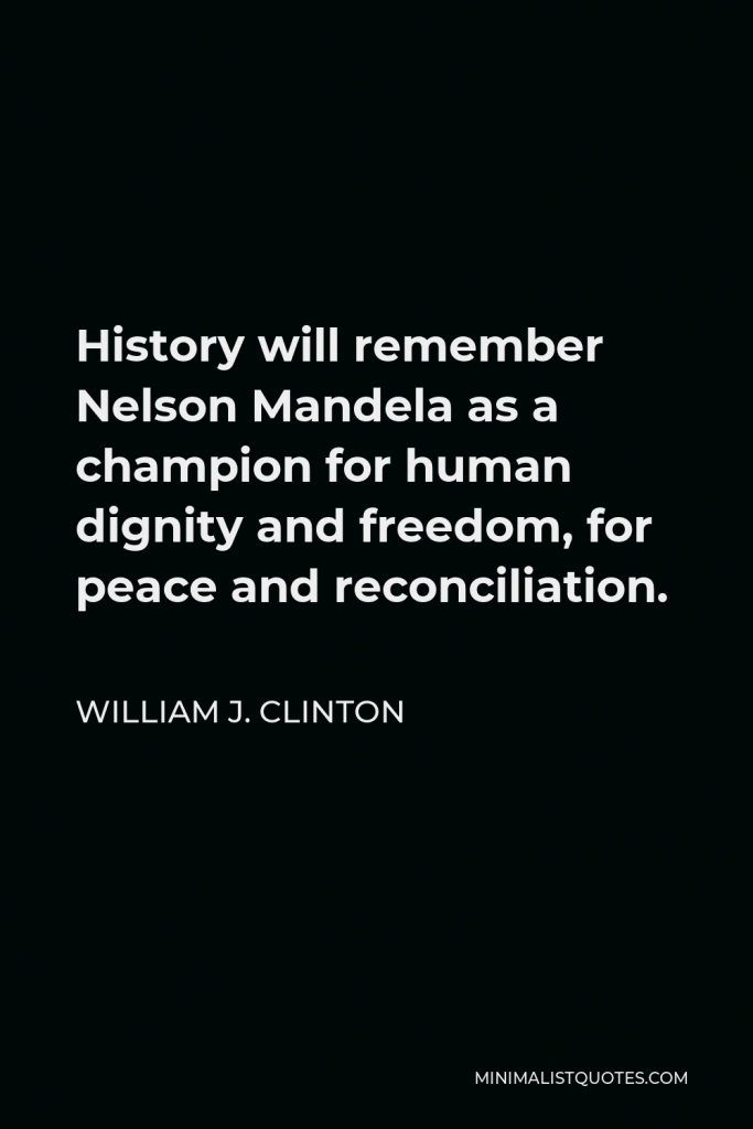 William J. Clinton Quote - History will remember Nelson Mandela as a champion for human dignity and freedom, for peace and reconciliation.