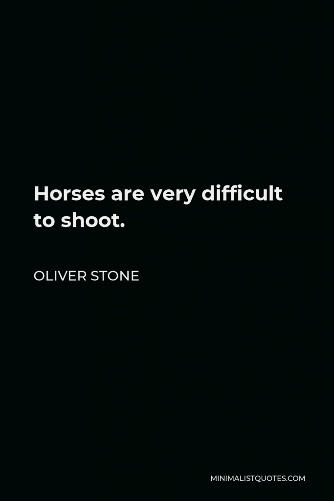 Oliver Stone Quote - Horses are very difficult to shoot.