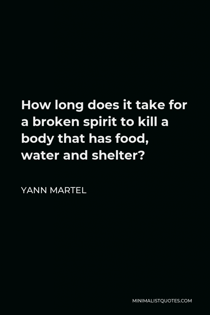 Yann Martel Quote - How long does it take for a broken spirit to kill a body that has food, water and shelter?
