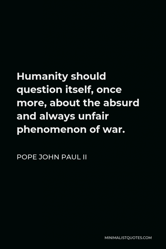 Pope John Paul II Quote - Humanity should question itself, once more, about the absurd and always unfair phenomenon of war.