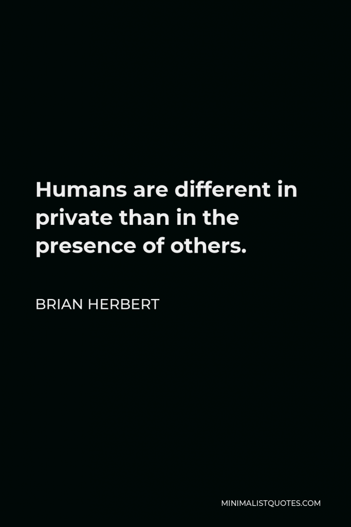 Brian Herbert Quote - Humans are different in private than in the presence of others.
