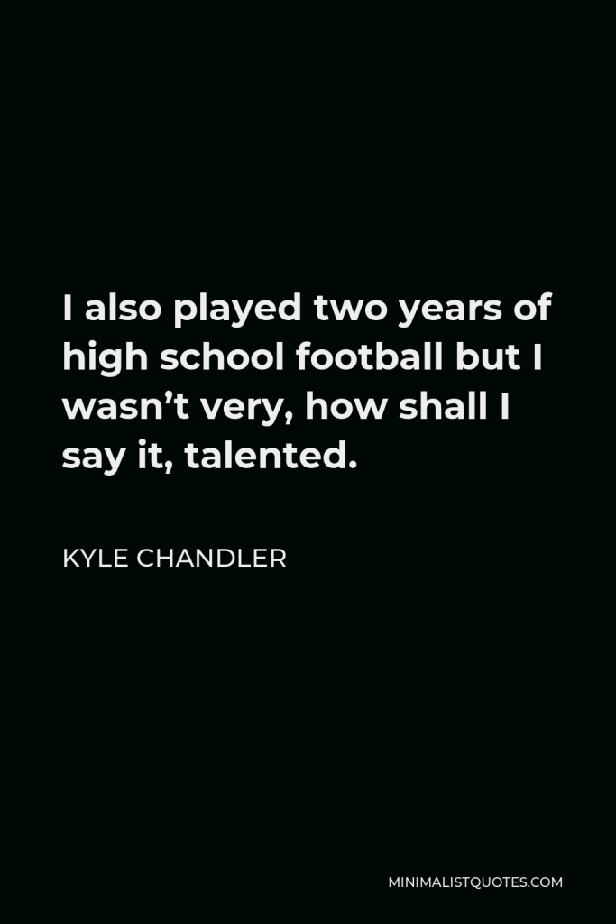 Kyle Chandler Quote - I also played two years of high school football but I wasn’t very, how shall I say it, talented.