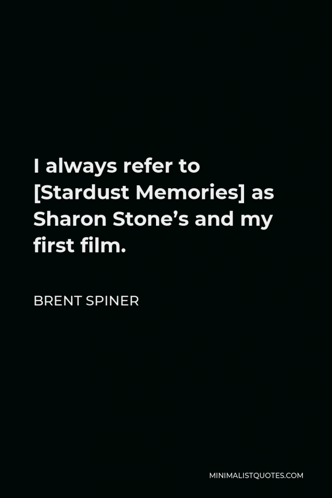 Brent Spiner Quote - I always refer to [Stardust Memories] as Sharon Stone’s and my first film.