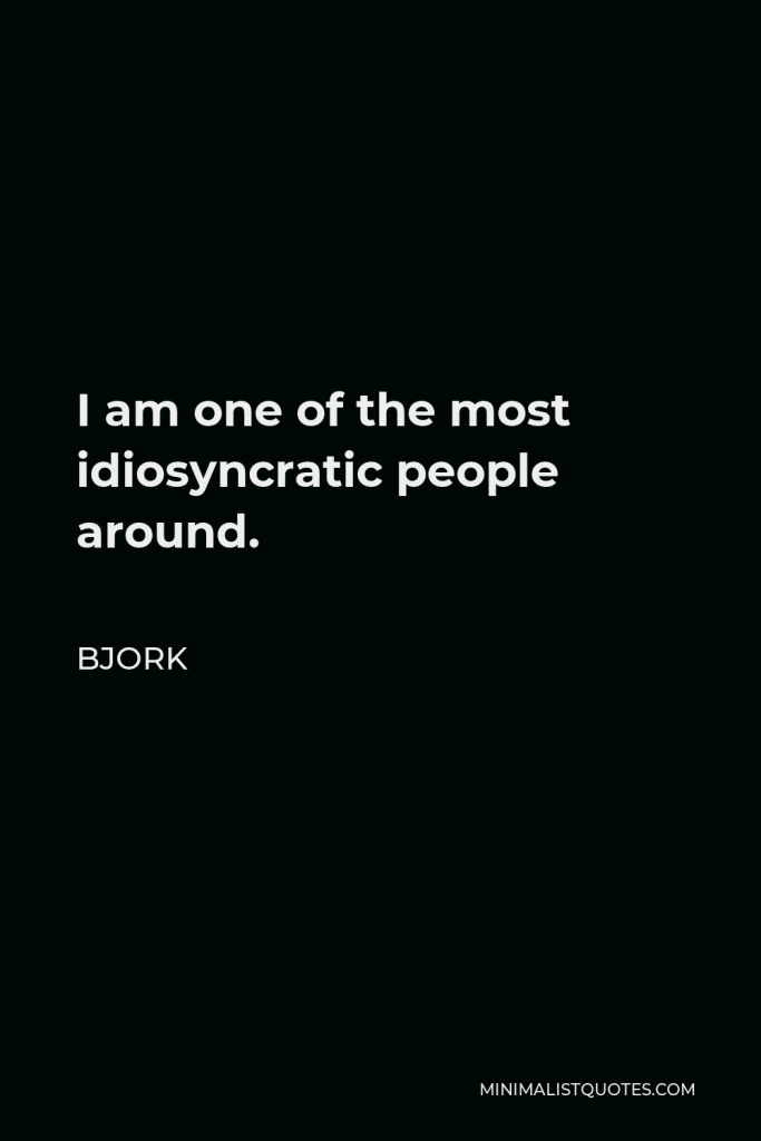 Bjork Quote - I am one of the most idiosyncratic people around.