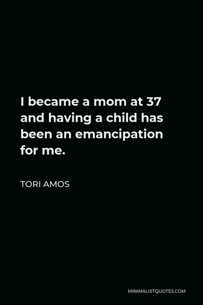 Tori Amos Quote - I became a mom at 37 and having a child has been an emancipation for me.