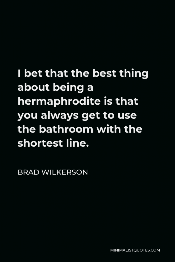Brad Wilkerson Quote - I bet that the best thing about being a hermaphrodite is that you always get to use the bathroom with the shortest line.