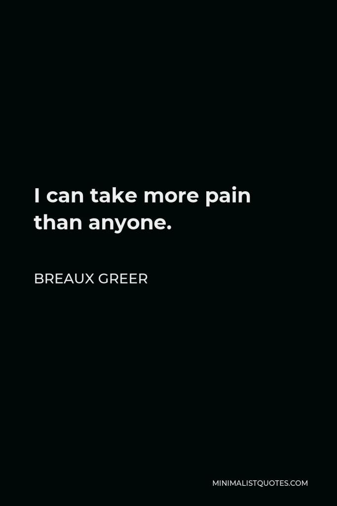 Breaux Greer Quote - I can take more pain than anyone.