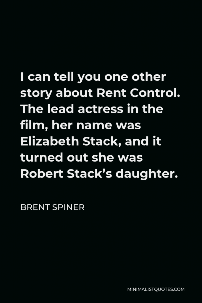 Brent Spiner Quote - I can tell you one other story about Rent Control. The lead actress in the film, her name was Elizabeth Stack, and it turned out she was Robert Stack’s daughter.