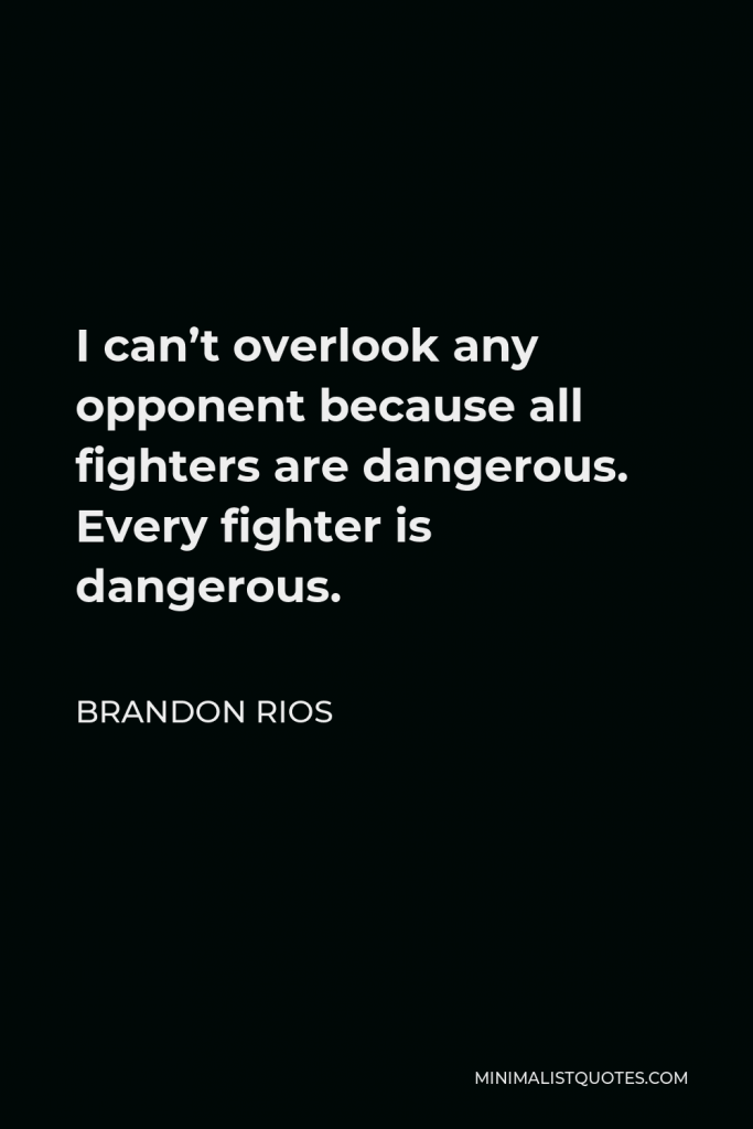 Brandon Rios Quote - I can’t overlook any opponent because all fighters are dangerous. Every fighter is dangerous.