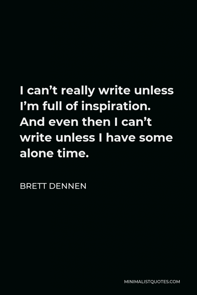 Brett Dennen Quote - I can’t really write unless I’m full of inspiration. And even then I can’t write unless I have some alone time.