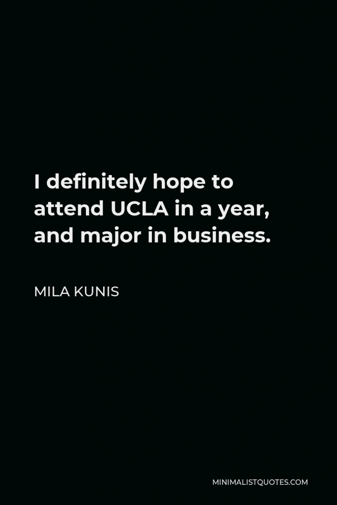 Mila Kunis Quote - I definitely hope to attend UCLA in a year, and major in business.