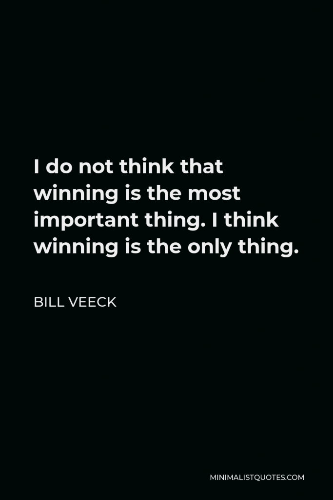 Bill Veeck Quote - I do not think that winning is the most important thing. I think winning is the only thing.