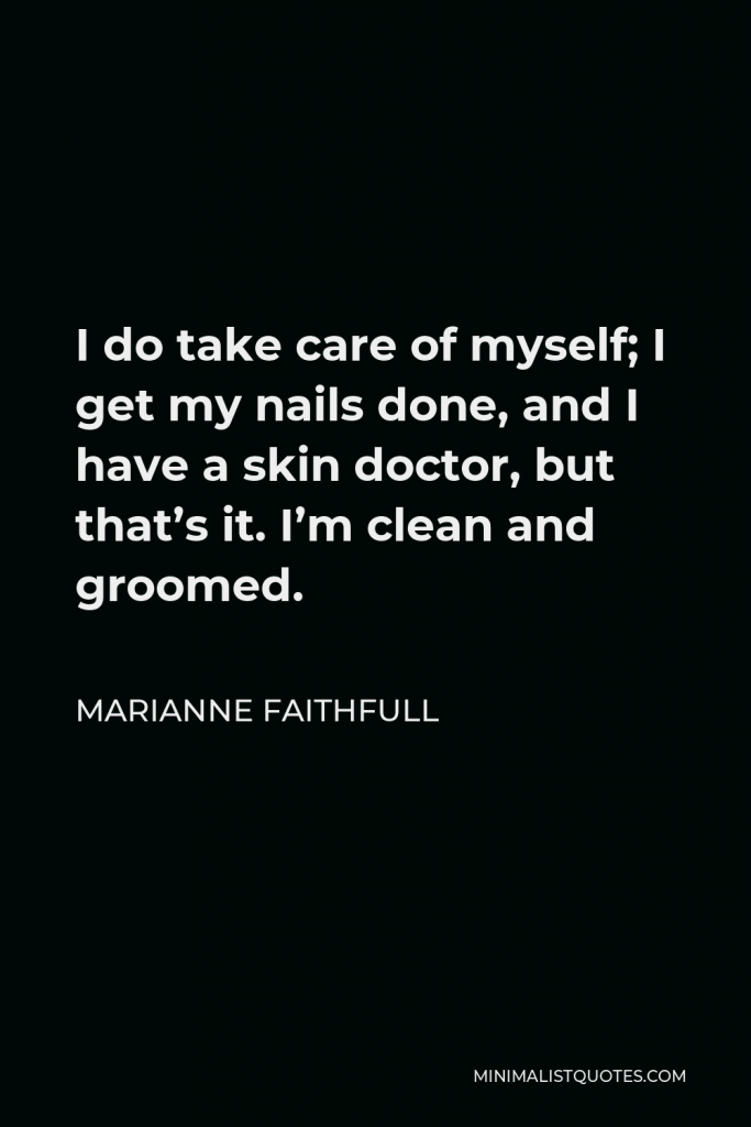 Marianne Faithfull Quote - I do take care of myself; I get my nails done, and I have a skin doctor, but that’s it. I’m clean and groomed.