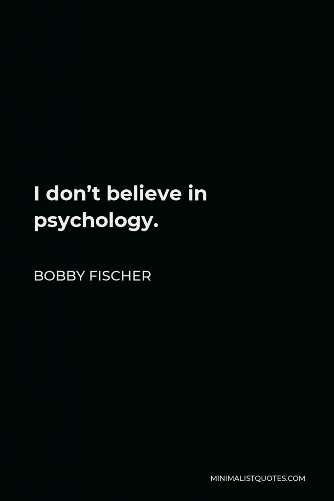 Bobby Fischer Quote - I don’t believe in psychology.