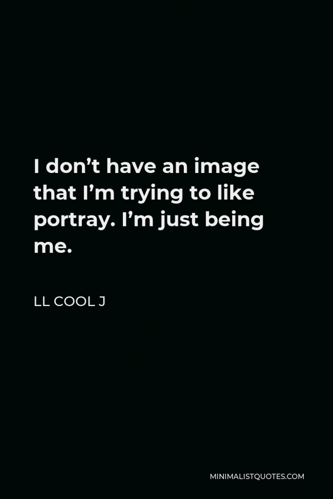 LL Cool J Quote - I don’t have an image that I’m trying to like portray. I’m just being me.