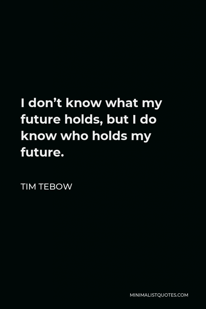 Tim Tebow Quote - I don’t know what my future holds, but I do know who holds my future.