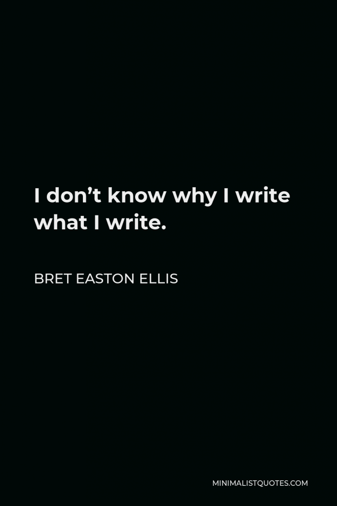 Bret Easton Ellis Quote - I don’t know why I write what I write.